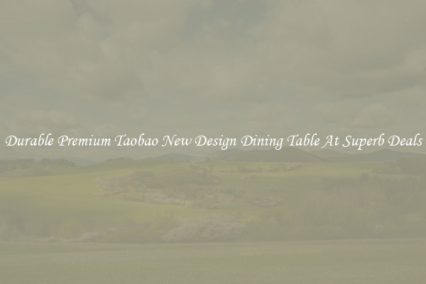 Durable Premium Taobao New Design Dining Table At Superb Deals