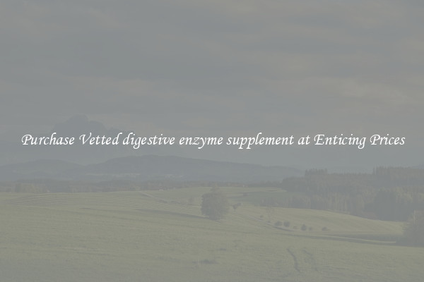 Purchase Vetted digestive enzyme supplement at Enticing Prices