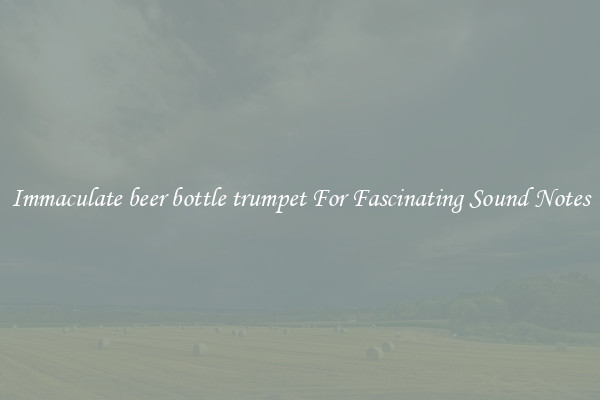 Immaculate beer bottle trumpet For Fascinating Sound Notes