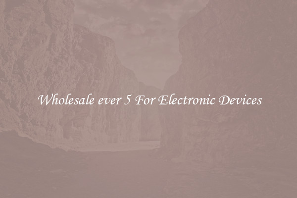Wholesale ever 5 For Electronic Devices