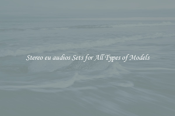 Stereo eu audios Sets for All Types of Models