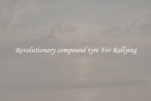 Revolutionary compound tyre For Rallying