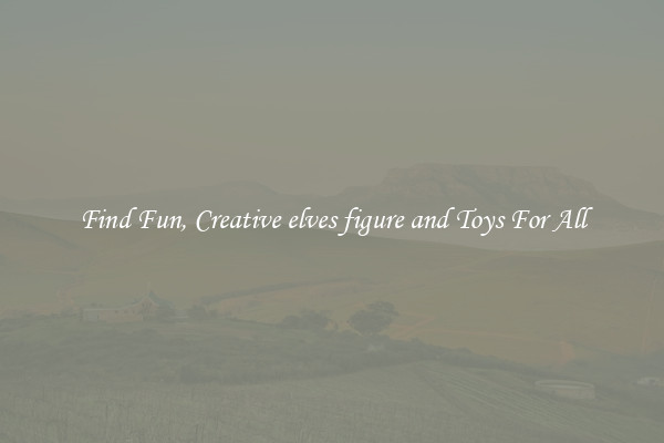 Find Fun, Creative elves figure and Toys For All