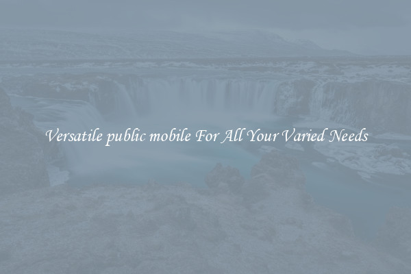 Versatile public mobile For All Your Varied Needs