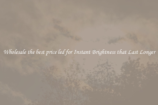 Wholesale the best price led for Instant Brightness that Last Longer