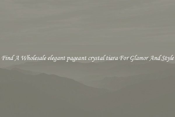 Find A Wholesale elegant pageant crystal tiara For Glamor And Style