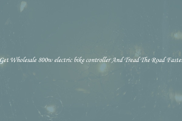 Get Wholesale 800w electric bike controller And Tread The Road Faster