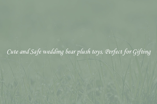 Cute and Safe wedding bear plush toys, Perfect for Gifting