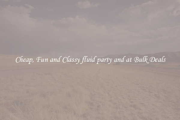 Cheap, Fun and Classy fluid party and at Bulk Deals