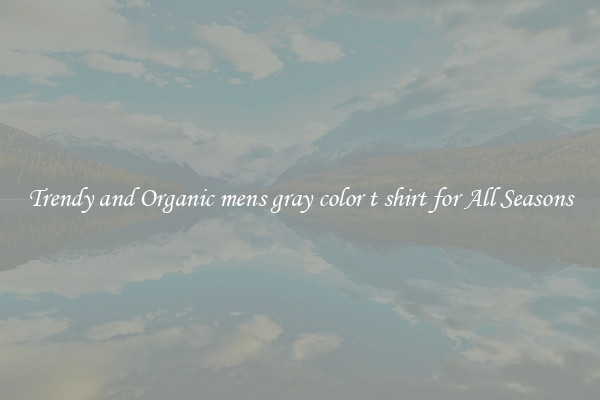 Trendy and Organic mens gray color t shirt for All Seasons