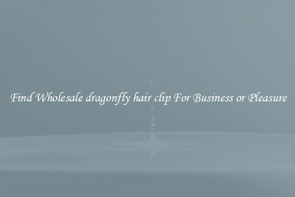 Find Wholesale dragonfly hair clip For Business or Pleasure