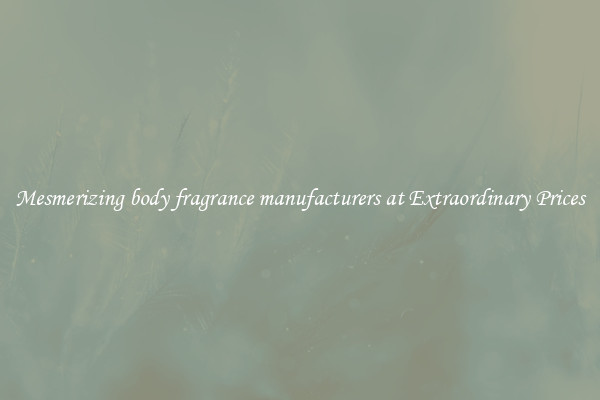 Mesmerizing body fragrance manufacturers at Extraordinary Prices