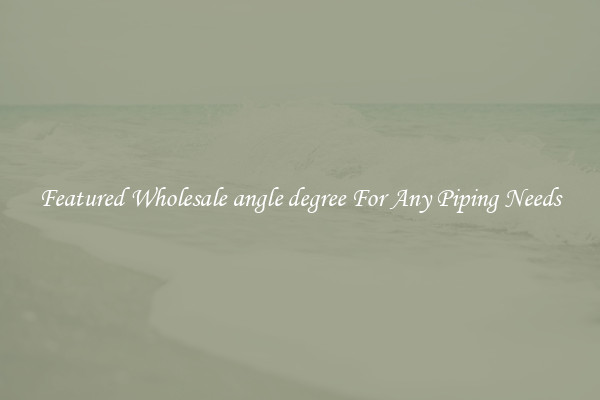 Featured Wholesale angle degree For Any Piping Needs