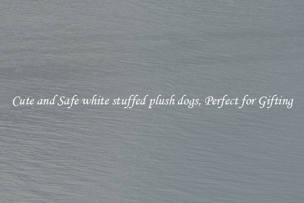 Cute and Safe white stuffed plush dogs, Perfect for Gifting