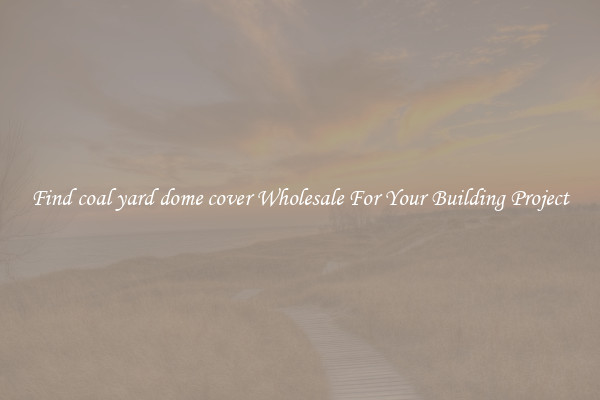 Find coal yard dome cover Wholesale For Your Building Project