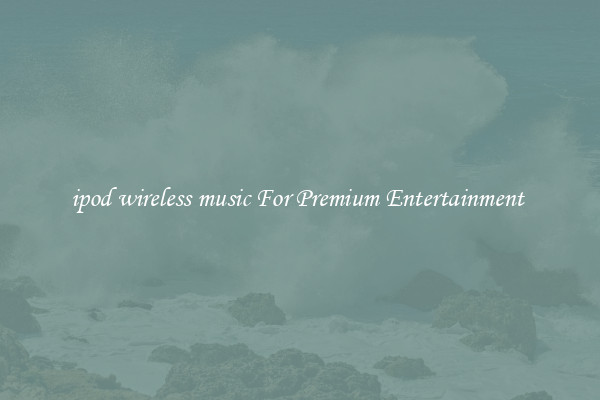 ipod wireless music For Premium Entertainment 