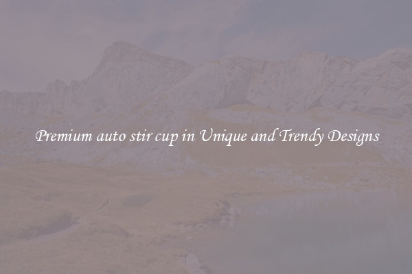 Premium auto stir cup in Unique and Trendy Designs