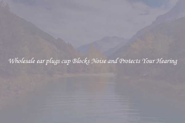 Wholesale ear plugs cup Blocks Noise and Protects Your Hearing