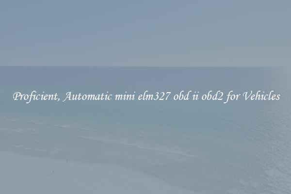 Proficient, Automatic mini elm327 obd ii obd2 for Vehicles