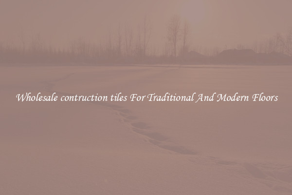 Wholesale contruction tiles For Traditional And Modern Floors