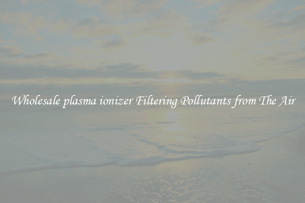 Wholesale plasma ionizer Filtering Pollutants from The Air
