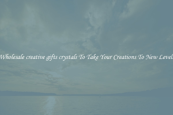 Wholesale creative gifts crystals To Take Your Creations To New Levels