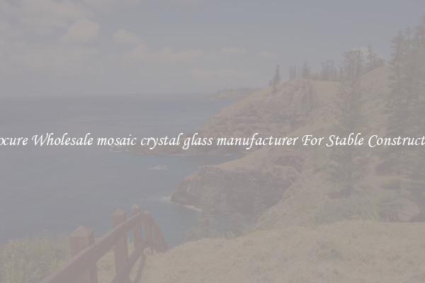 Procure Wholesale mosaic crystal glass manufacturer For Stable Construction