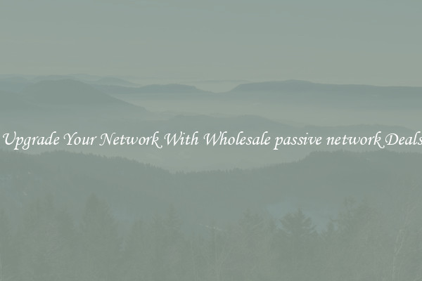 Upgrade Your Network With Wholesale passive network Deals