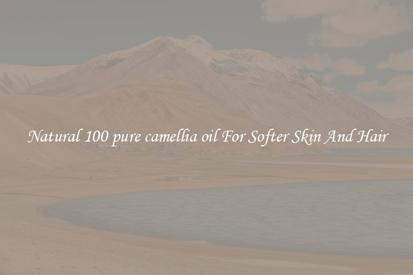 Natural 100 pure camellia oil For Softer Skin And Hair