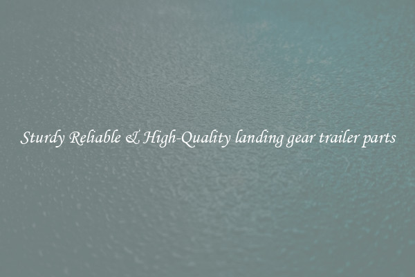 Sturdy Reliable & High-Quality landing gear trailer parts