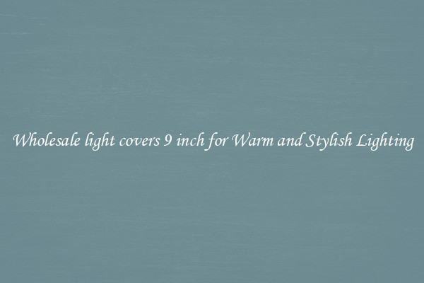 Wholesale light covers 9 inch for Warm and Stylish Lighting