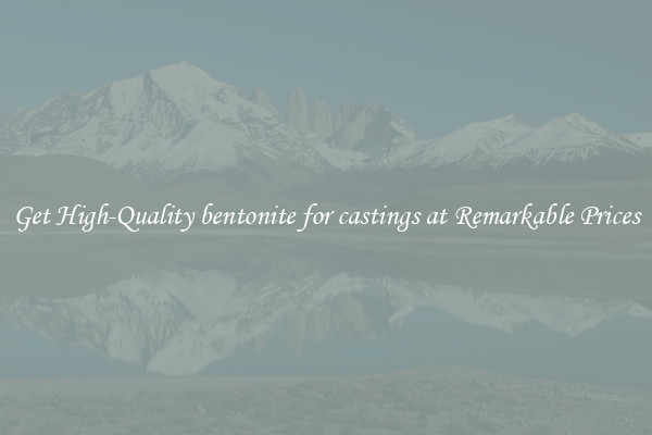 Get High-Quality bentonite for castings at Remarkable Prices