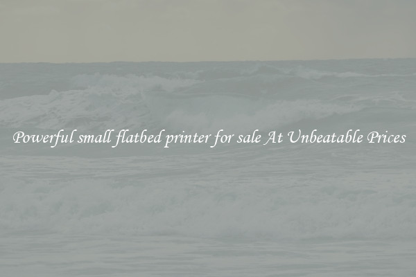 Powerful small flatbed printer for sale At Unbeatable Prices