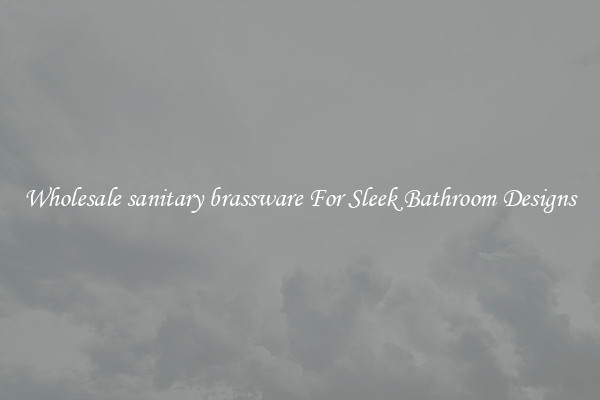 Wholesale sanitary brassware For Sleek Bathroom Designs