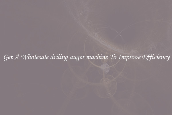 Get A Wholesale driling auger machine To Improve Efficiency