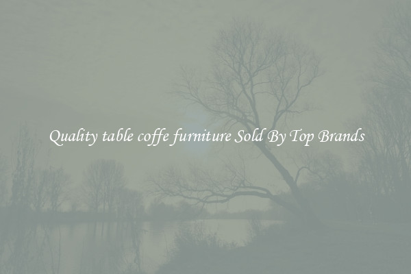 Quality table coffe furniture Sold By Top Brands
