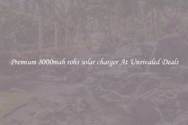Premium 8000mah rohs solar charger At Unrivaled Deals
