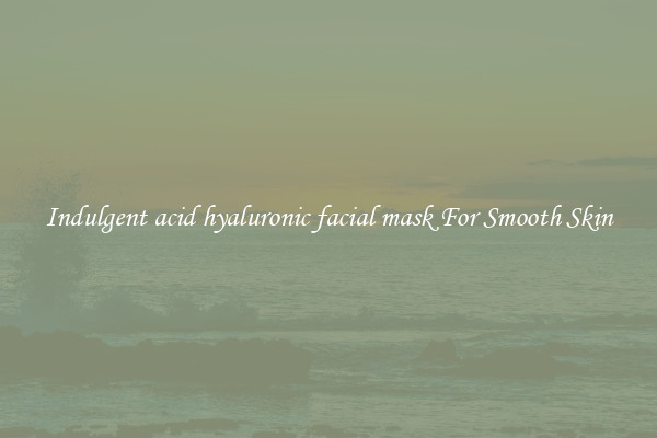 Indulgent acid hyaluronic facial mask For Smooth Skin