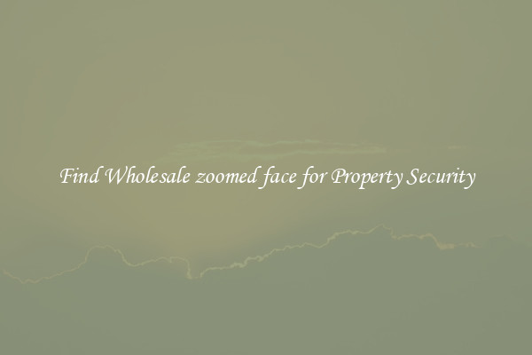 Find Wholesale zoomed face for Property Security