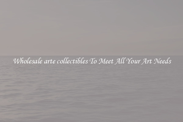 Wholesale arte collectibles To Meet All Your Art Needs
