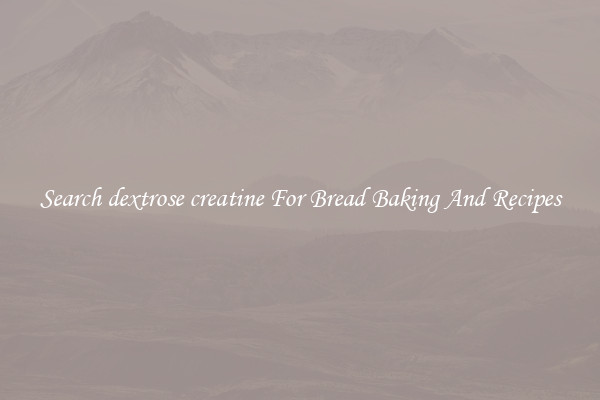 Search dextrose creatine For Bread Baking And Recipes