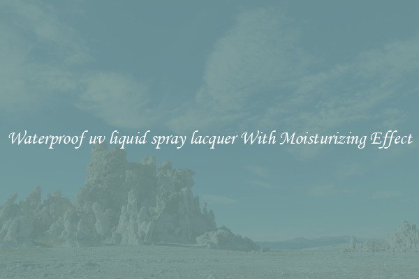 Waterproof uv liquid spray lacquer With Moisturizing Effect