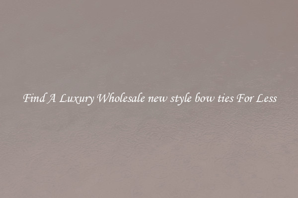 Find A Luxury Wholesale new style bow ties For Less