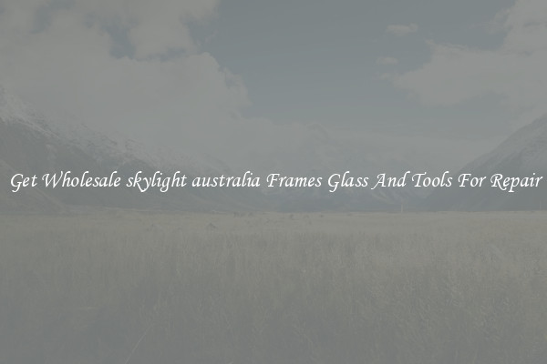 Get Wholesale skylight australia Frames Glass And Tools For Repair