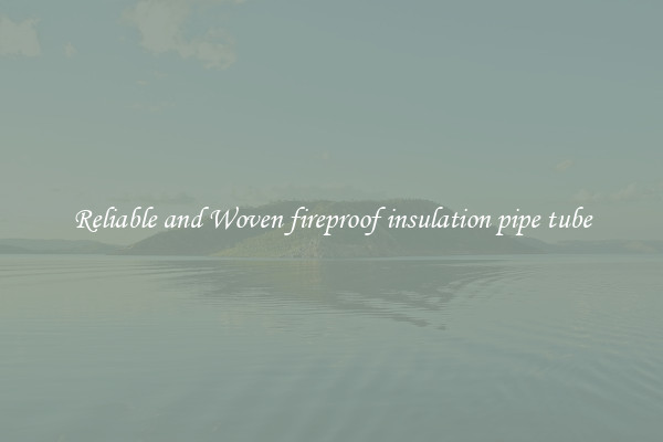 Reliable and Woven fireproof insulation pipe tube