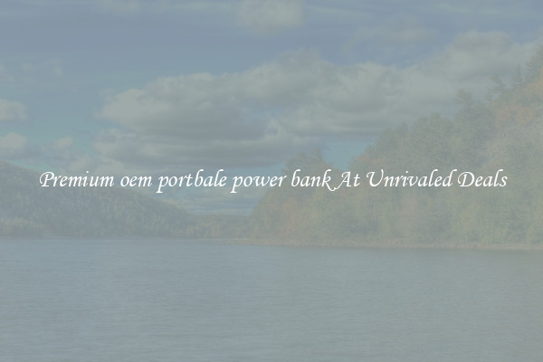 Premium oem portbale power bank At Unrivaled Deals