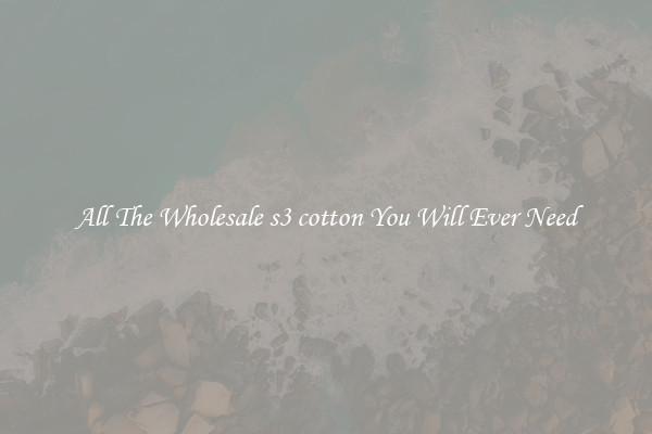 All The Wholesale s3 cotton You Will Ever Need