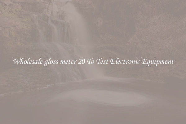 Wholesale gloss meter 20 To Test Electronic Equipment