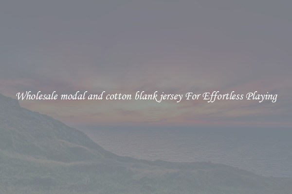Wholesale modal and cotton blank jersey For Effortless Playing