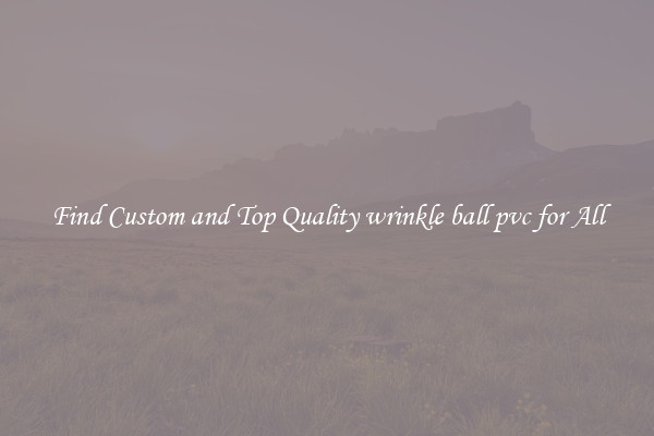 Find Custom and Top Quality wrinkle ball pvc for All